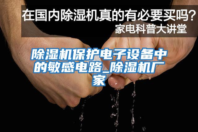 除濕機保護電子設備中的敏感電路_除濕機廠(chǎng)家