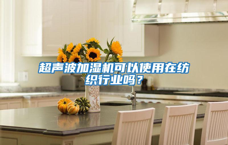 超聲波加濕機可以使用在紡織行業(yè)嗎？