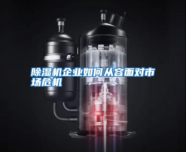 除濕機企業(yè)如何從容面對市場(chǎng)危機