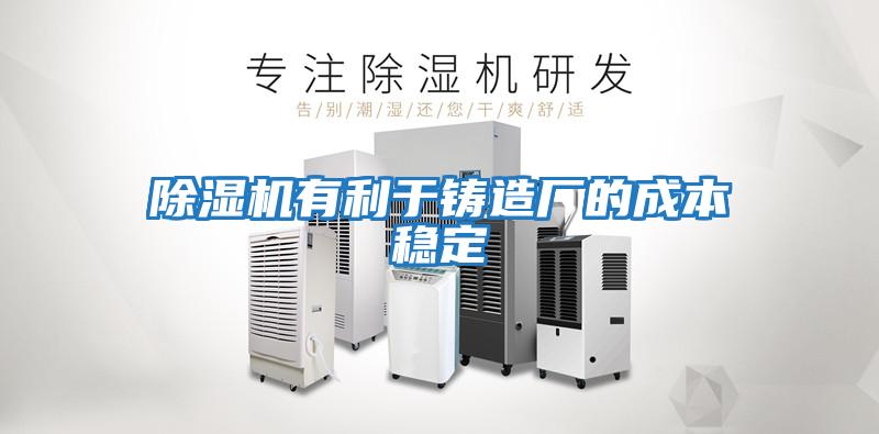 除濕機有利于鑄造廠(chǎng)的成本穩定