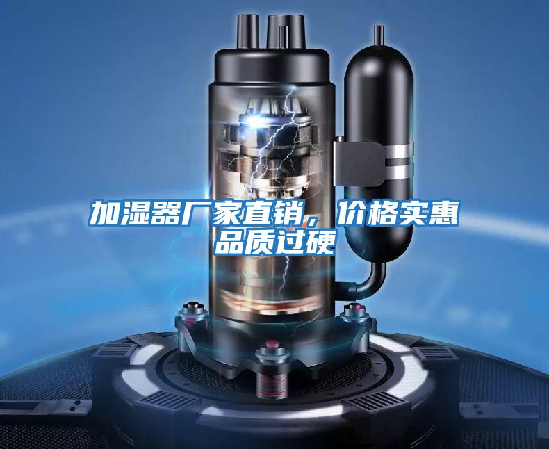 加濕器廠(chǎng)家直銷(xiāo)，價(jià)格實(shí)惠品質(zhì)過(guò)硬