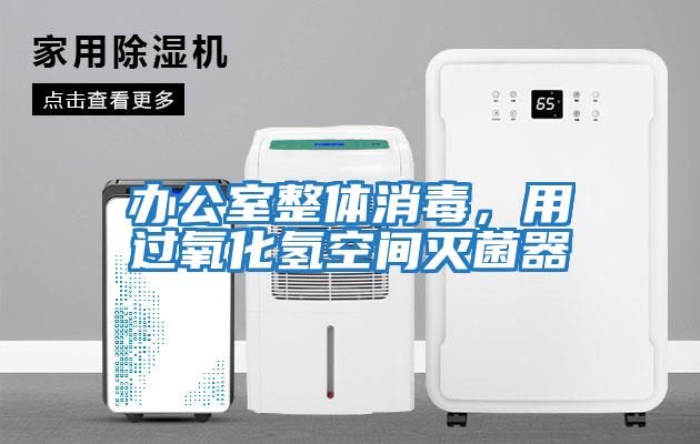 辦公室整體消毒，用過(guò)氧化氫空間滅菌器