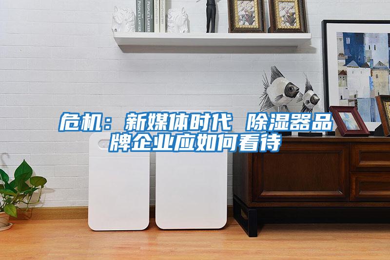 危機：新媒體時(shí)代 除濕器品牌企業(yè)應如何看待