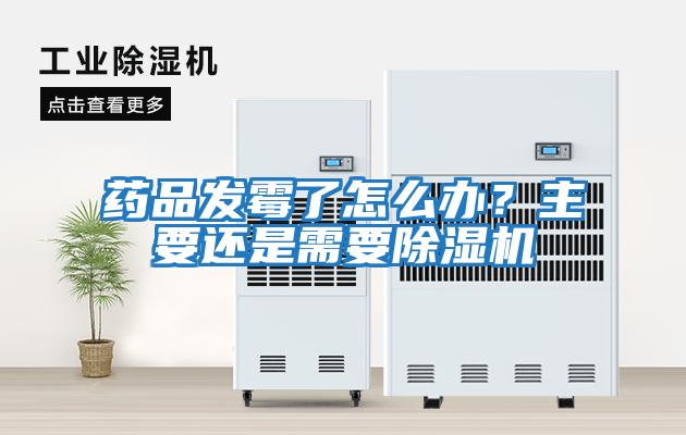 藥品發(fā)霉了怎么辦？主要還是需要除濕機