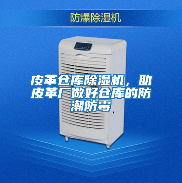 皮革倉庫除濕機，助皮革廠(chǎng)做好倉庫的防潮防霉