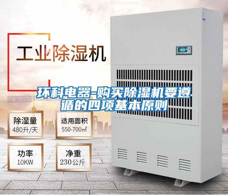 環(huán)科電器-購買(mǎi)除濕機要遵循的四項基本原則