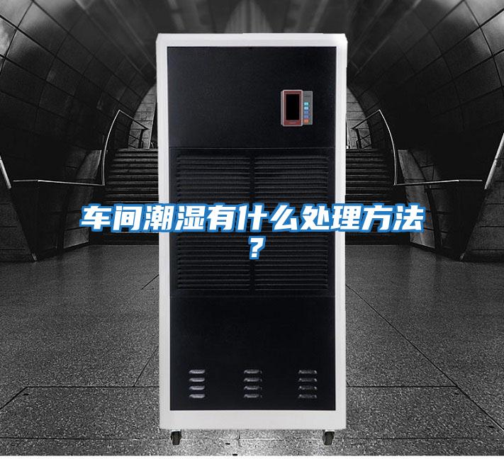 車(chē)間潮濕有什么處理方法？