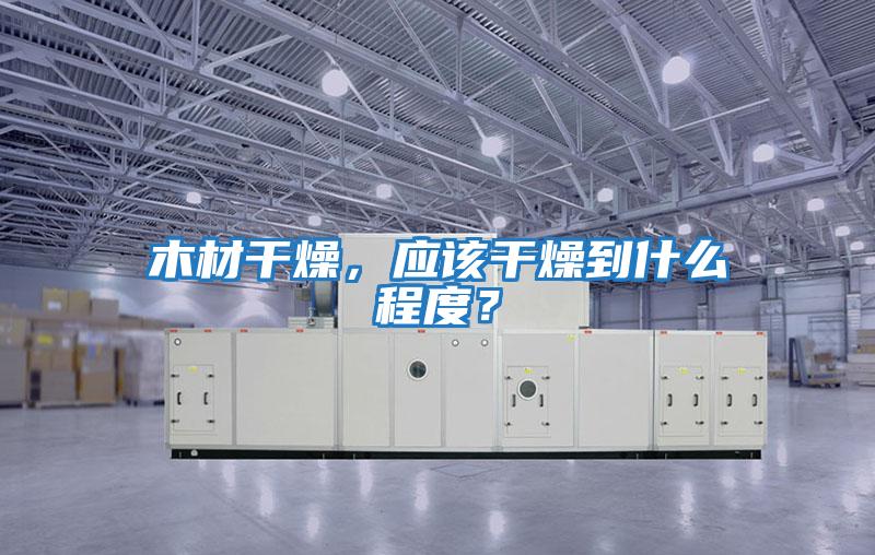 木材干燥，應該干燥到什么程度？
