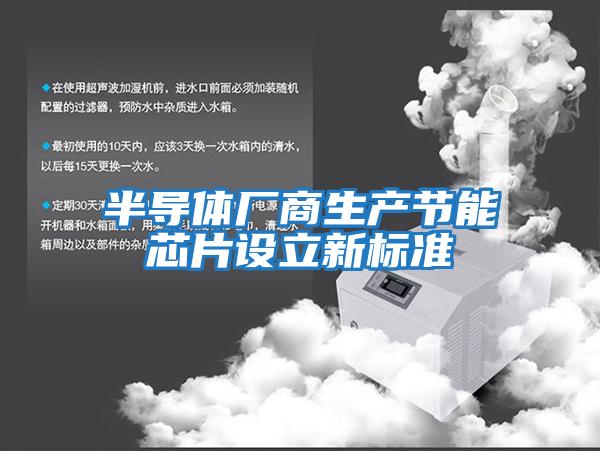 半導體廠(chǎng)商生產(chǎn)節能芯片設立新標準