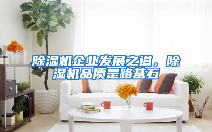 除濕機企業(yè)發(fā)展之道，除濕機品質(zhì)是路基石