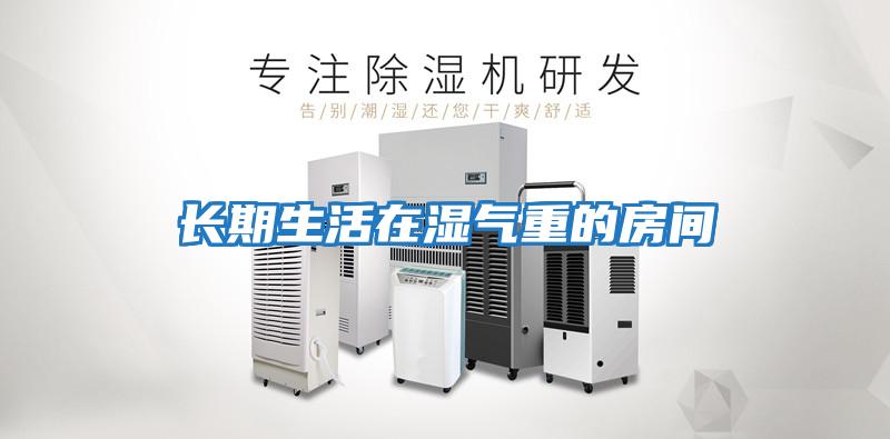 長(cháng)期生活在濕氣重的房間