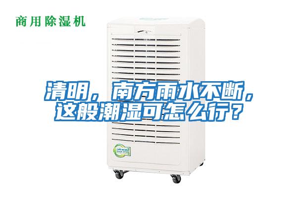 清明，南方雨水不斷，這般潮濕可怎么行？