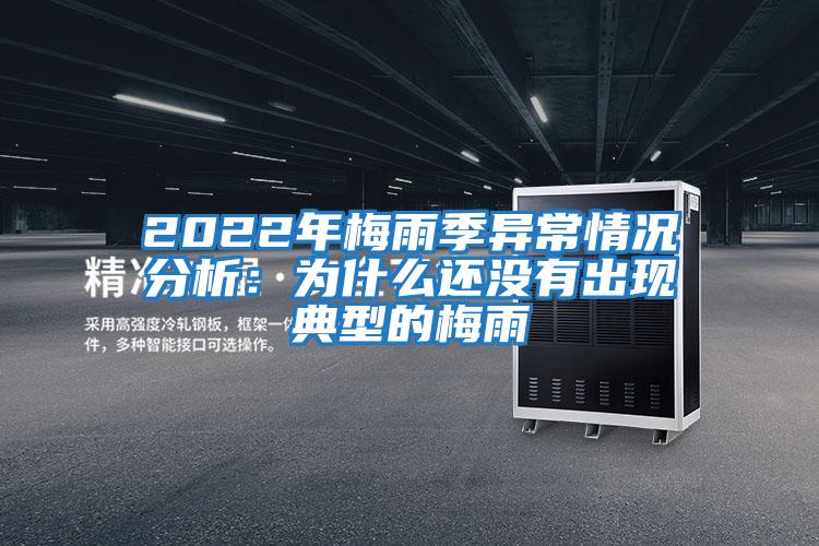 2022年梅雨季異常情況分析：為什么還沒(méi)有出現典型的梅雨
