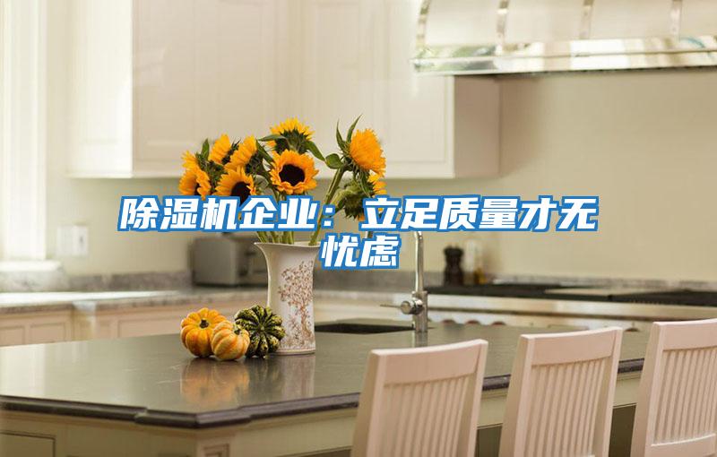除濕機企業(yè)：立足質(zhì)量才無(wú)憂(yōu)慮