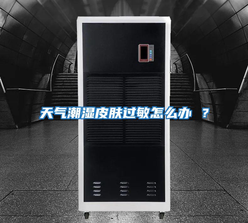 天氣潮濕皮膚過(guò)敏怎么辦 ？