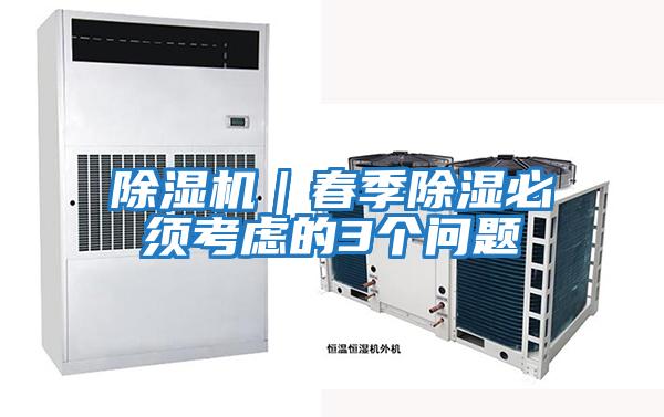 除濕機｜春季除濕必須考慮的3個(gè)問(wèn)題