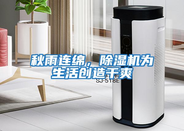 秋雨連綿，除濕機為生活創(chuàng  )造干爽