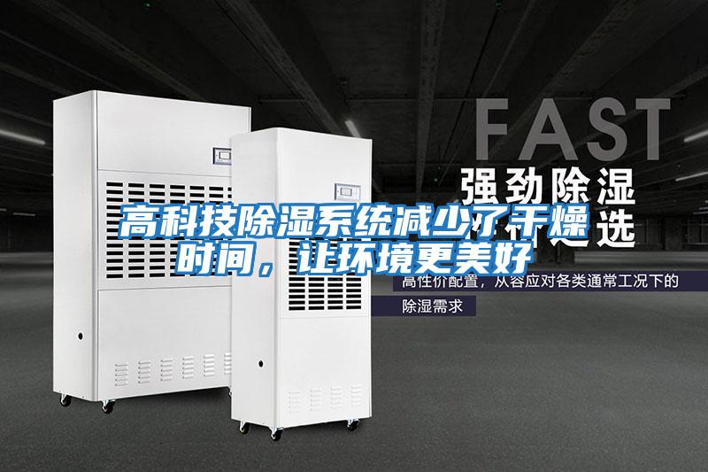 高科技除濕系統減少了干燥時(shí)間，讓環(huán)境更美好