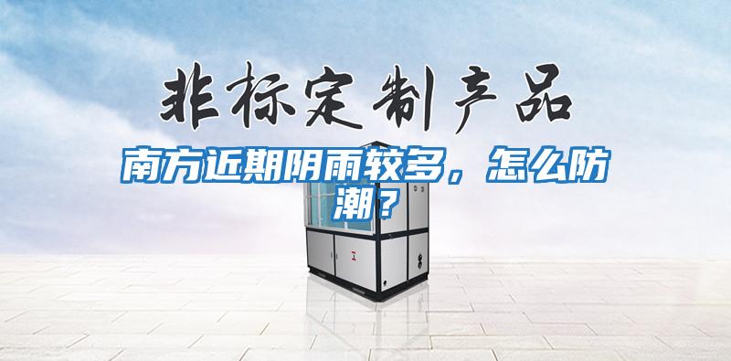 南方近期陰雨較多，怎么防潮？