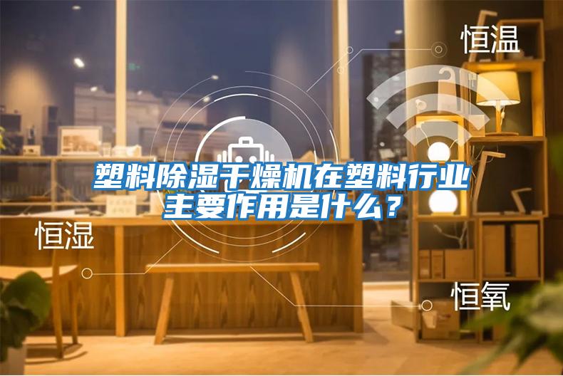 塑料除濕干燥機在塑料行業(yè)主要作用是什么？