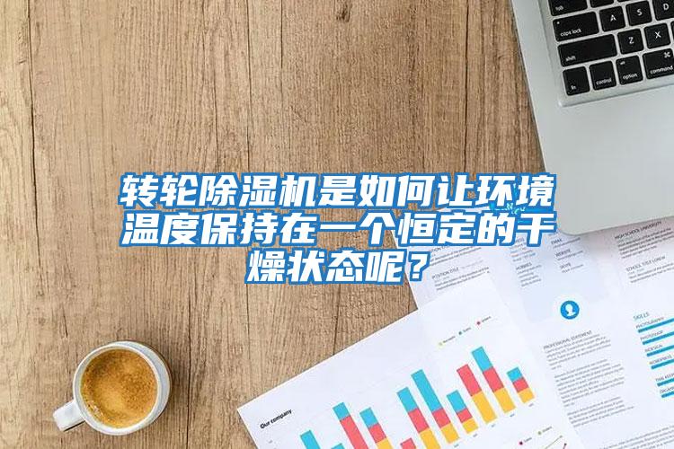 轉輪除濕機是如何讓環(huán)境溫度保持在一個(gè)恒定的干燥狀態(tài)呢?