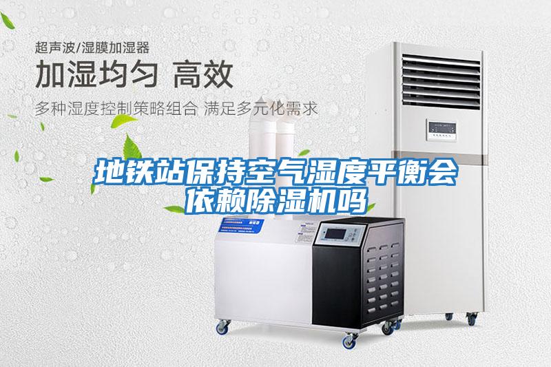 地鐵站保持空氣濕度平衡會(huì )依賴(lài)除濕機嗎