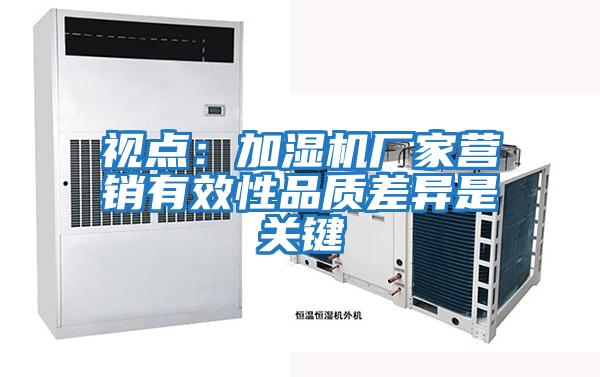 視點(diǎn)：加濕機廠(chǎng)家營(yíng)銷(xiāo)有效性品質(zhì)差異是關(guān)鍵