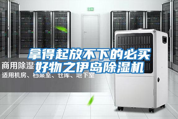 拿得起放不下的必買(mǎi)好物之伊島除濕機