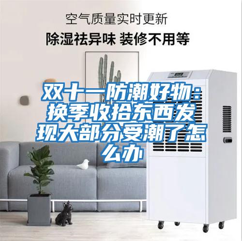 雙十一防潮好物：換季收拾東西發(fā)現大部分受潮了怎么辦