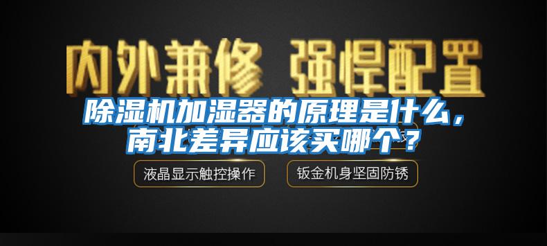 除濕機加濕器的原理是什么，南北差異應該買(mǎi)哪個(gè)？