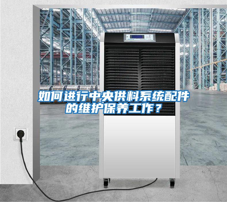 如何進(jìn)行中央供料系統配件的維護保養工作？