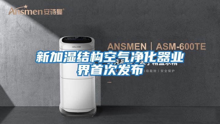 新加濕結構空氣凈化器業(yè)界首次發(fā)布