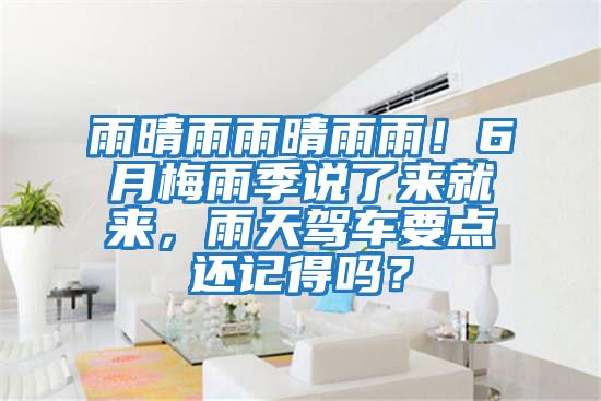 雨晴雨雨晴雨雨！6月梅雨季說(shuō)了來(lái)就來(lái)，雨天駕車(chē)要點(diǎn)還記得嗎？