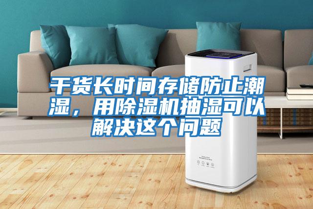 干貨長(cháng)時(shí)間存儲防止潮濕，用除濕機抽濕可以解決這個(gè)問(wèn)題
