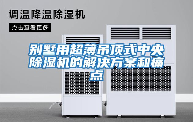 別墅用超薄吊頂式中央除濕機的解決方案和痛點(diǎn)