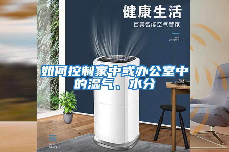 如何控制家中或辦公室中的濕氣、水分