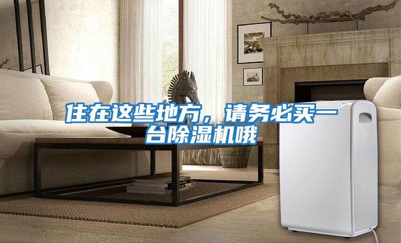 住在這些地方，請務(wù)必買(mǎi)一臺除濕機哦