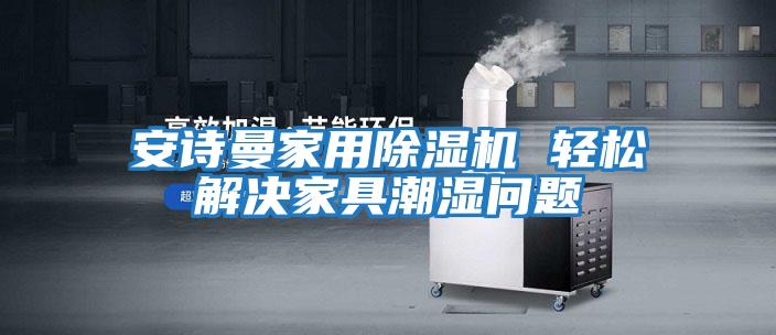 安詩(shī)曼家用除濕機 輕松解決家具潮濕問(wèn)題