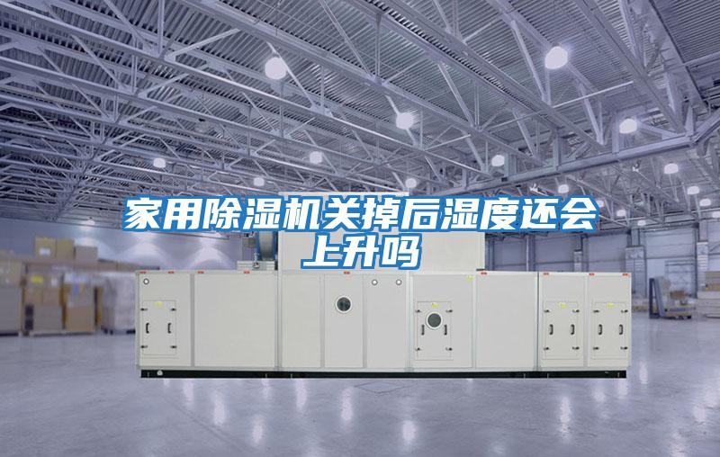 家用除濕機關(guān)掉后濕度還會(huì )上升嗎