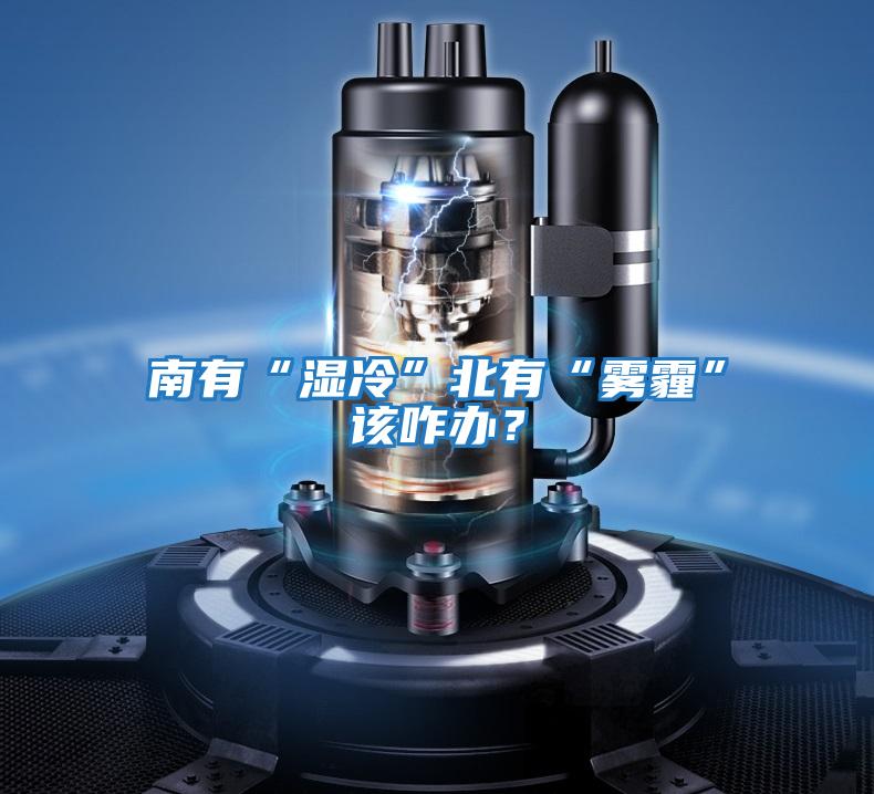 南有“濕冷”北有“霧霾”該咋辦？