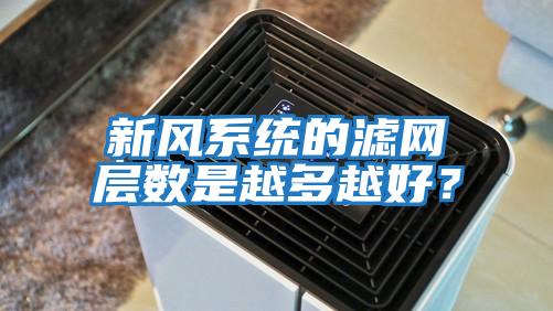 新風(fēng)系統的濾網(wǎng)層數是越多越好？