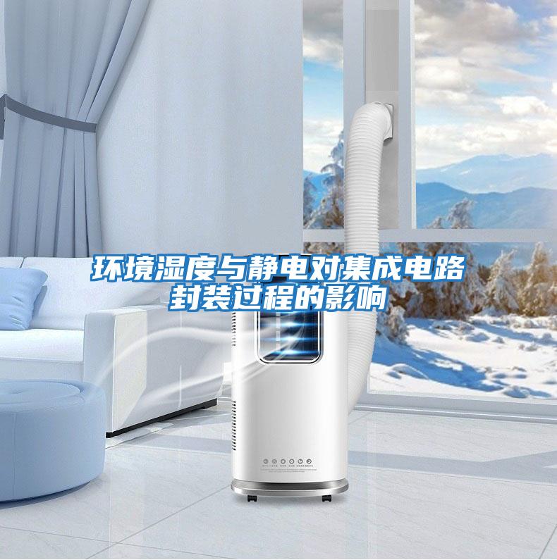 環(huán)境濕度與靜電對集成電路封裝過(guò)程的影響