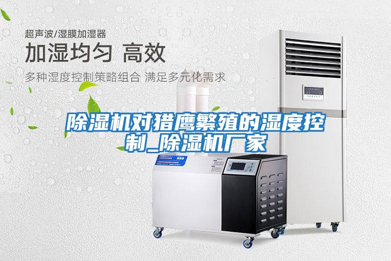 除濕機對獵鷹繁殖的濕度控制_除濕機廠(chǎng)家