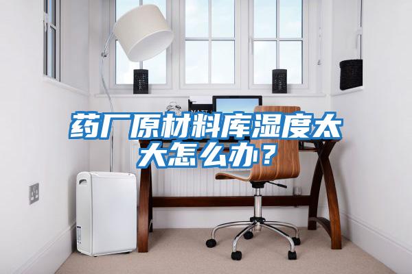 藥廠(chǎng)原材料庫濕度太大怎么辦？