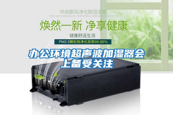 辦公環(huán)境超聲波加濕器會(huì )上備受關(guān)注