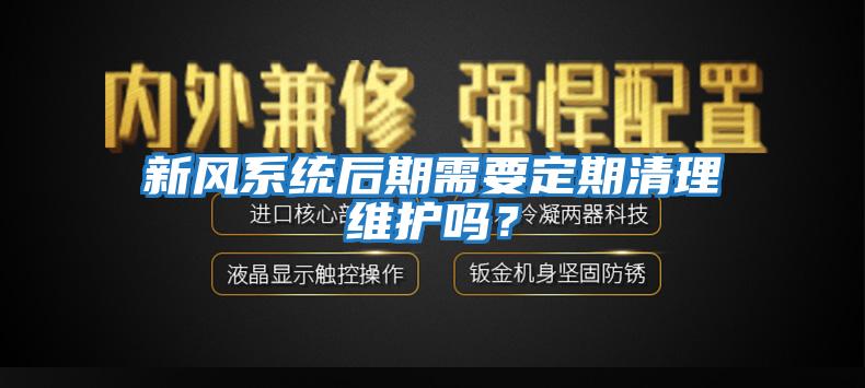 新風(fēng)系統后期需要定期清理維護嗎？