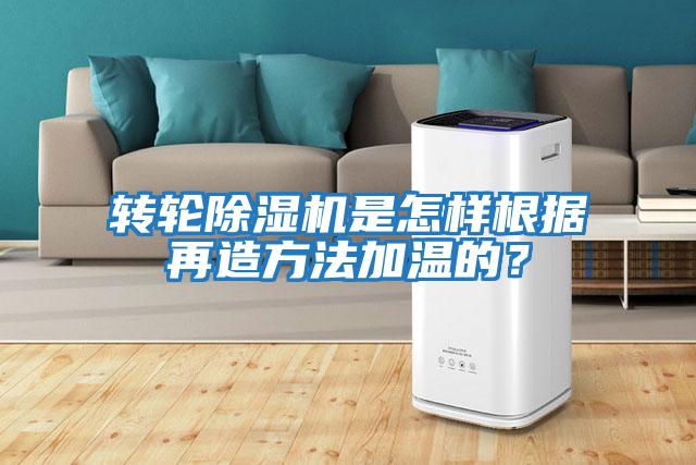 轉輪除濕機是怎樣根據再造方法加溫的？
