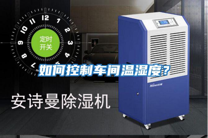 如何控制車(chē)間溫濕度？