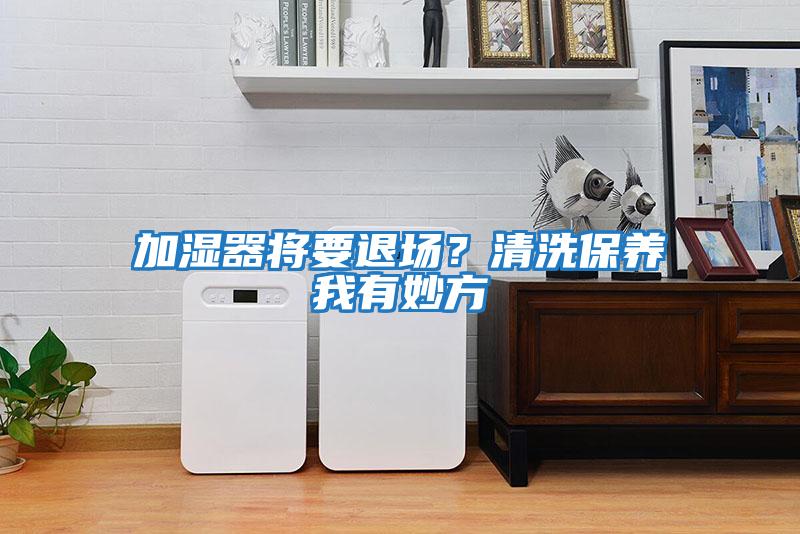加濕器將要退場(chǎng)？清洗保養我有妙方