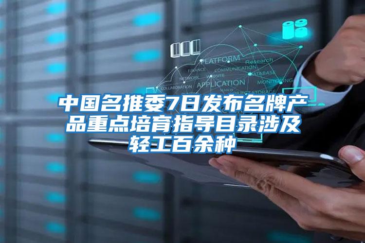 中國名推委7日發(fā)布名牌產(chǎn)品重點(diǎn)培育指導目錄涉及輕工百余種